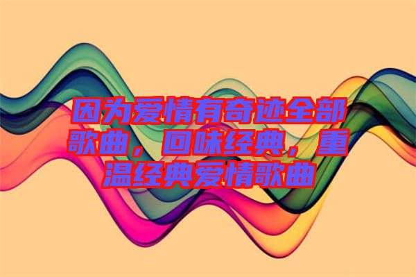 因為愛情有奇跡全部歌曲，回味經(jīng)典，重溫經(jīng)典愛情歌曲
