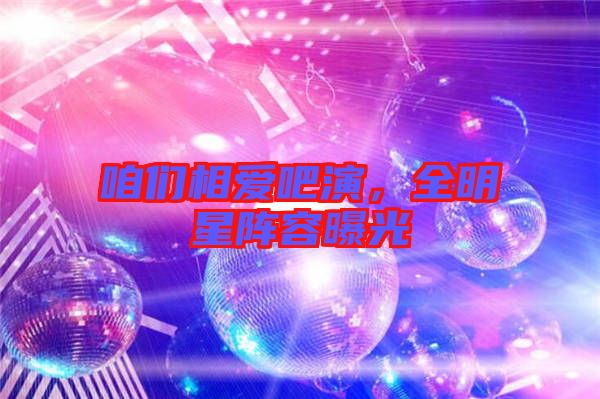 咱們相愛吧演，全明星陣容曝光