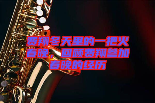 費(fèi)翔冬天里的一把火春晚，回顧費(fèi)翔參加春晚的經(jīng)歷