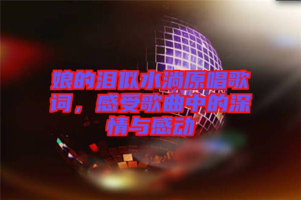 娘的淚似水淌原唱歌詞，感受歌曲中的深情與感動(dòng)