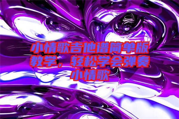 小情歌吉他譜簡單版教學，輕松學會彈奏小情歌