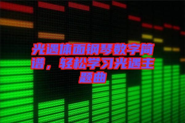 光遇體面鋼琴數(shù)字簡(jiǎn)譜，輕松學(xué)習(xí)光遇主題曲