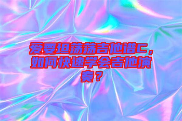 愛要坦蕩蕩吉他譜C，如何快速學(xué)會(huì)吉他演奏？
