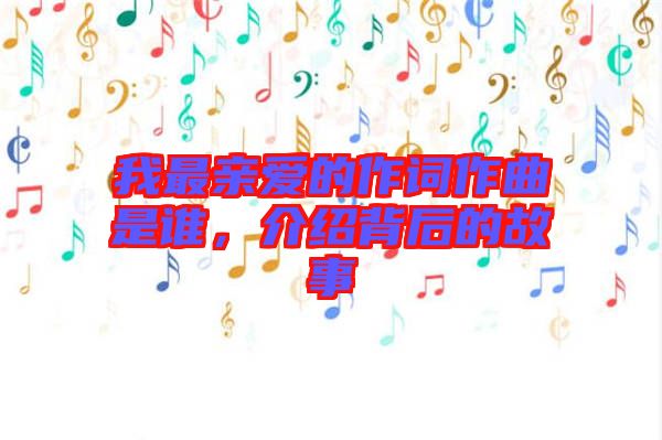 我最親愛的作詞作曲是誰，介紹背后的故事