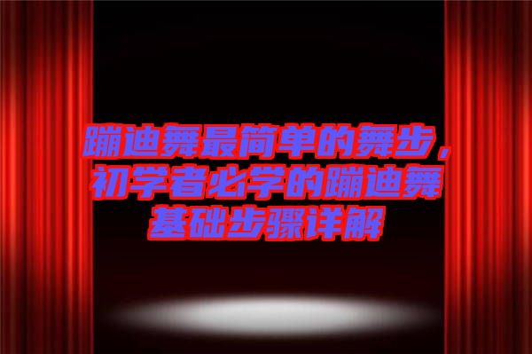 蹦迪舞最簡單的舞步，初學(xué)者必學(xué)的蹦迪舞基礎(chǔ)步驟詳解