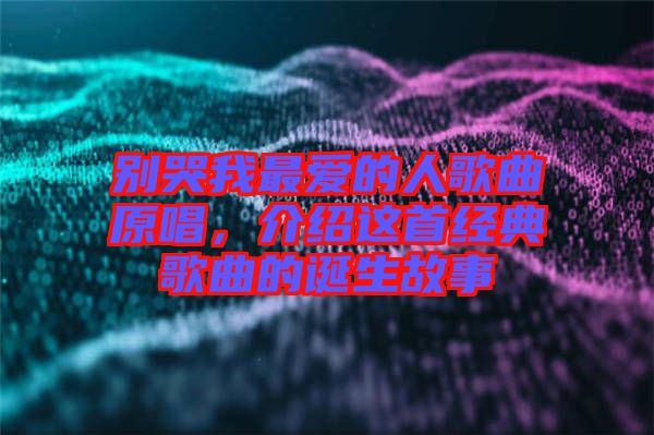 別哭我最愛的人歌曲原唱，介紹這首經(jīng)典歌曲的誕生故事