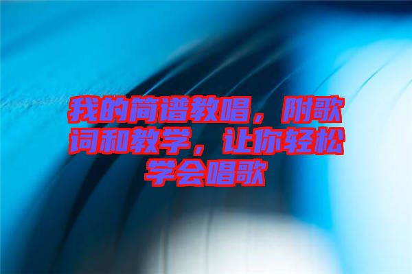 我的簡譜教唱，附歌詞和教學(xué)，讓你輕松學(xué)會唱歌