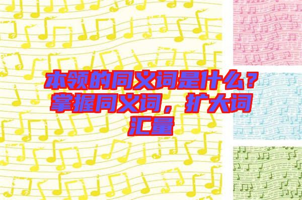 本領(lǐng)的同義詞是什么？掌握同義詞，擴大詞匯量