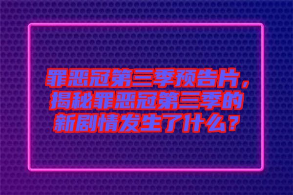 罪惡冠第三季預(yù)告片，揭秘罪惡冠第三季的新劇情發(fā)生了什么？