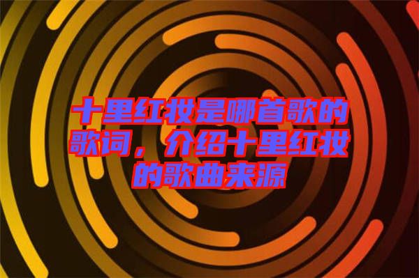 十里紅妝是哪首歌的歌詞，介紹十里紅妝的歌曲來源