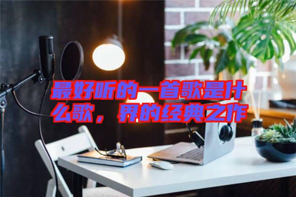 最好聽的一首歌是什么歌，界的經(jīng)典之作