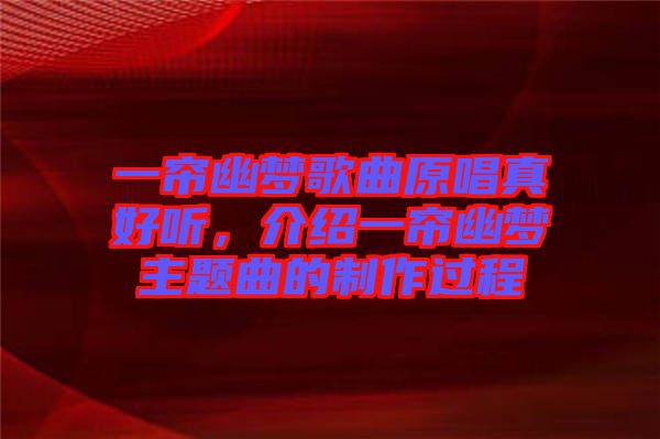 一簾幽夢(mèng)歌曲原唱真好聽，介紹一簾幽夢(mèng)主題曲的制作過程