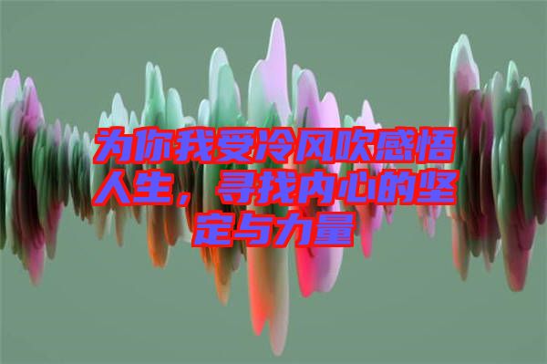 為你我受冷風(fēng)吹感悟人生，尋找內(nèi)心的堅定與力量