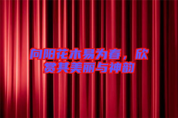 向陽(yáng)花木易為春，欣賞其美麗與神韻