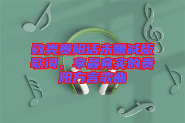 敗類貴陽話未刪減版歌詞，享最真實(shí)的貴陽方言歌曲