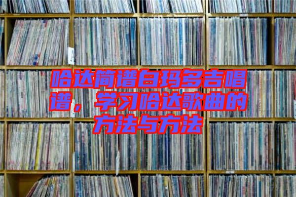 哈達簡譜白瑪多吉唱譜，學(xué)習(xí)哈達歌曲的方法與方法