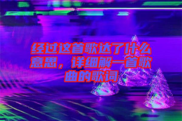 經(jīng)過這首歌達了什么意思，詳細解一首歌曲的歌詞
