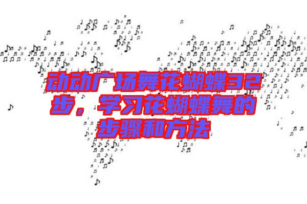 動(dòng)動(dòng)廣場(chǎng)舞花蝴蝶32步，學(xué)習(xí)花蝴蝶舞的步驟和方法