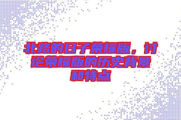 北路的日子榮耀版，討論榮耀版的歷史背景和特點(diǎn)