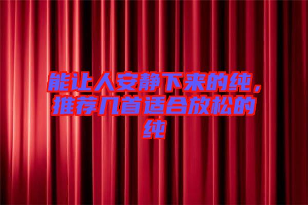 能讓人安靜下來(lái)的純，推薦幾首適合放松的純