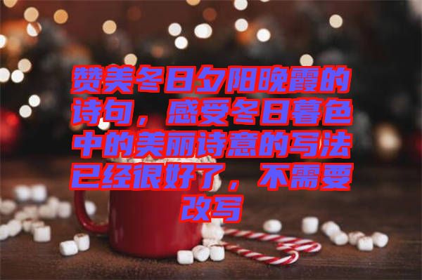 贊美冬日夕陽晚霞的詩句，感受冬日暮色中的美麗詩意的寫法已經(jīng)很好了，不需要改寫