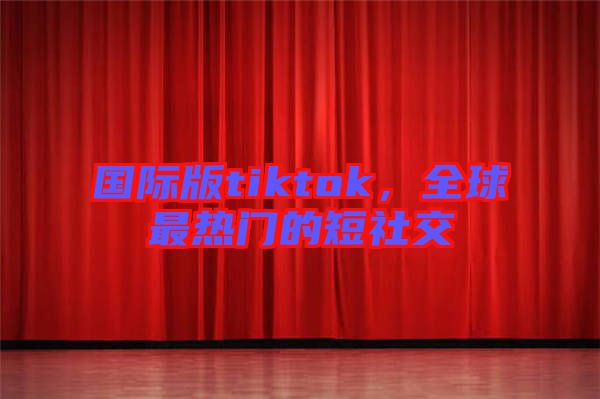 國際版tiktok，全球最熱門的短社交