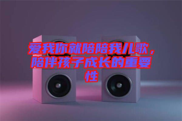 愛我你就陪陪我兒歌，陪伴孩子成長的重要性