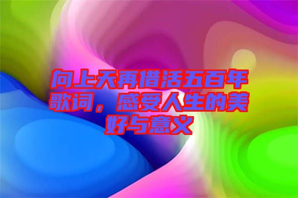 向上天再借活五百年歌詞，感受人生的美好與意義