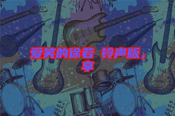 愛(ài)笑的徐若瑄鈴聲版，享