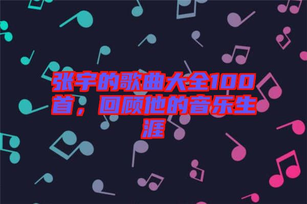 張宇的歌曲大全100首，回顧他的音樂(lè)生涯