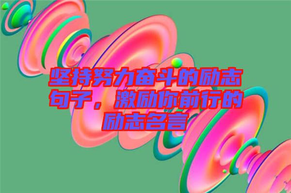堅持努力奮斗的勵志句子，激勵你前行的勵志名言