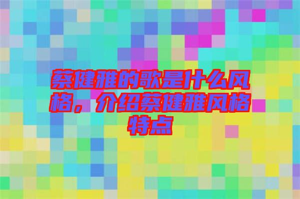 蔡健雅的歌是什么風(fēng)格，介紹蔡健雅風(fēng)格特點
