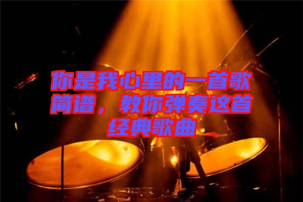 你是我心里的一首歌簡譜，教你彈奏這首經(jīng)典歌曲