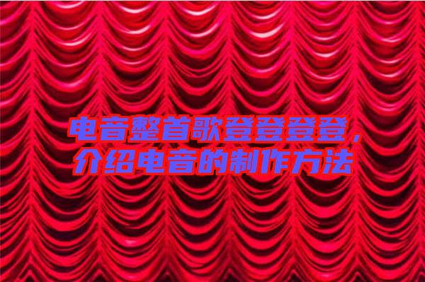 電音整首歌登登登登，介紹電音的制作方法