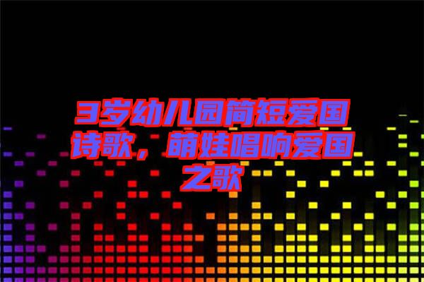 3歲幼兒園簡短愛國詩歌，萌娃唱響愛國之歌