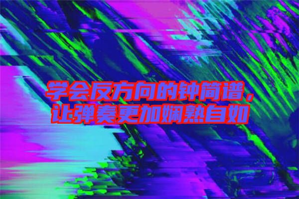 學會反方向的鐘簡譜，讓彈奏更加嫻熟自如
