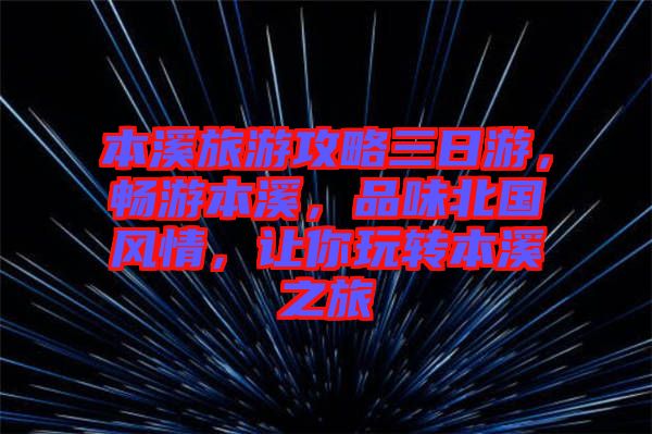 本溪旅游攻略三日游，暢游本溪，品味北國(guó)風(fēng)情，讓你玩轉(zhuǎn)本溪之旅
