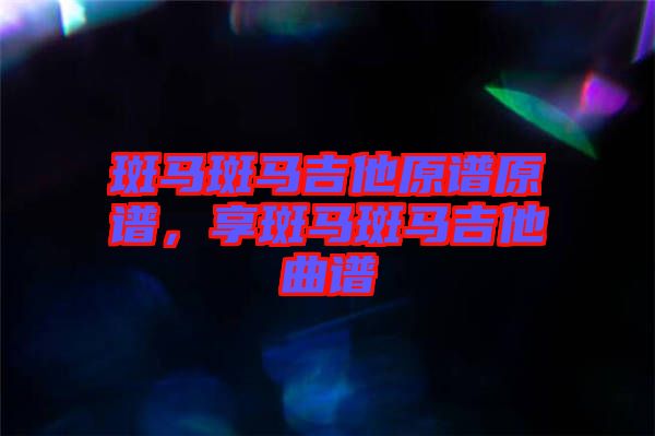 斑馬斑馬吉他原譜原譜，享斑馬斑馬吉他曲譜