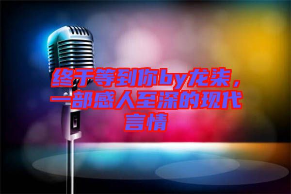 終于等到你by龍柒，一部感人至深的現代言情