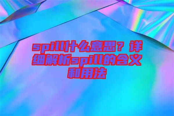 spill什么意思？詳細解析spill的含義和用法
