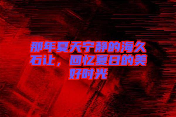 那年夏天寧靜的海久石讓，回憶夏日的美好時光
