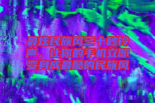 最炫民族風三十秒鈴聲，讓你的手機立即變身成最酷的民族風