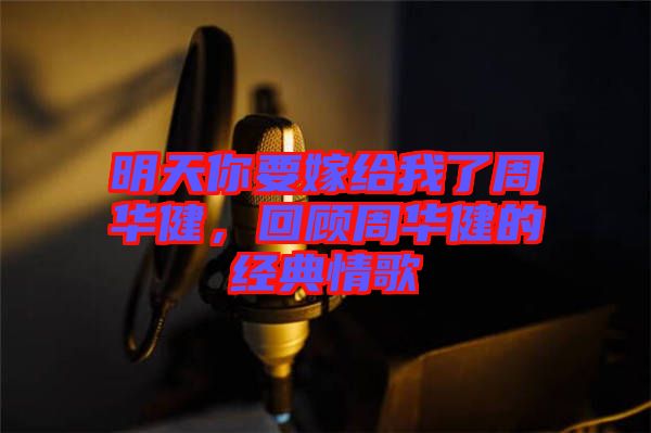 明天你要嫁給我了周華健，回顧周華健的經(jīng)典情歌