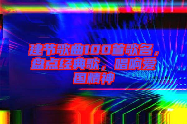 建節(jié)歌曲100首歌名，盤點(diǎn)經(jīng)典歌，唱響愛國(guó)精神
