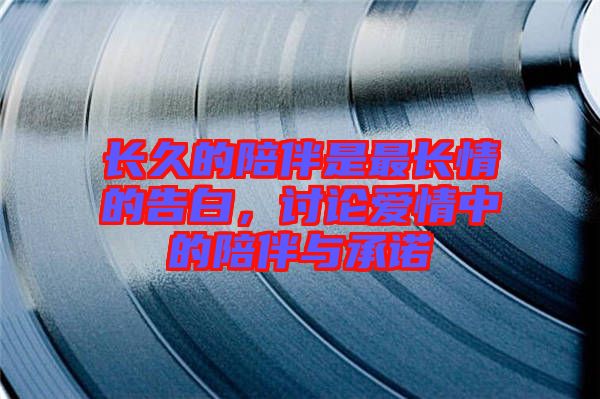 長(zhǎng)久的陪伴是最長(zhǎng)情的告白，討論愛(ài)情中的陪伴與承諾