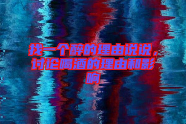 找一個(gè)醉的理由說(shuō)說(shuō)，討論喝酒的理由和影響