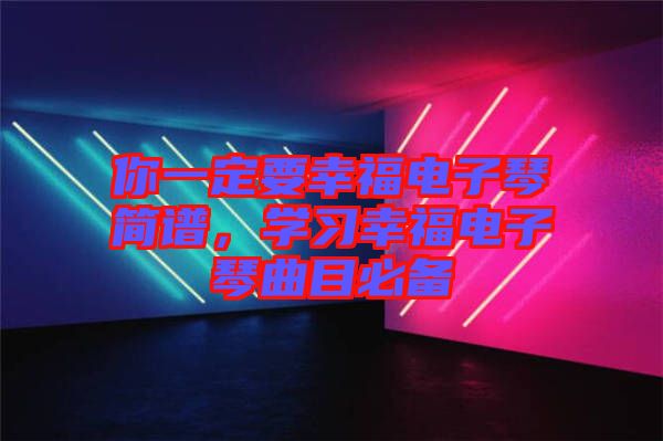 你一定要幸福電子琴簡譜，學(xué)習(xí)幸福電子琴曲目必備