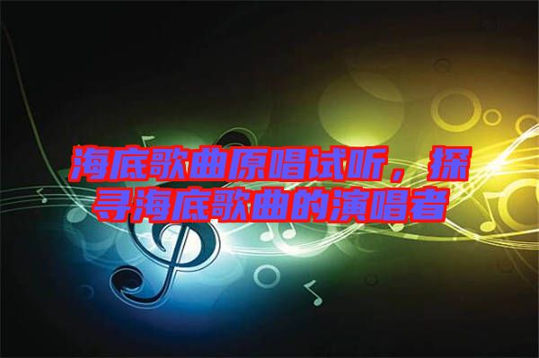 海底歌曲原唱試聽，探尋海底歌曲的演唱者