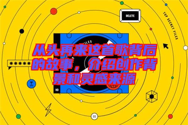 從頭再來這首歌背后的故事，介紹創(chuàng)作背景和靈感來源