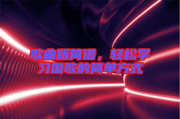歌曲版簡(jiǎn)譜，輕松學(xué)習(xí)國(guó)歌的簡(jiǎn)單方式